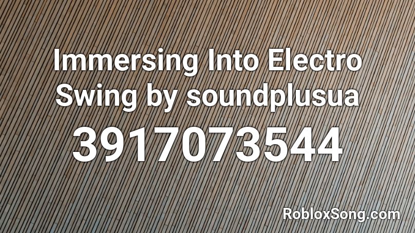 Immersing Into Electro Swing by soundplusua Roblox ID