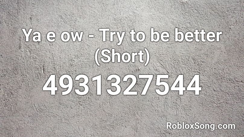 Ya e ow - Try to be better (Short) Roblox ID