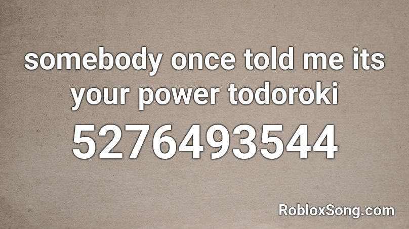 somebody once told me its your power todoroki Roblox ID