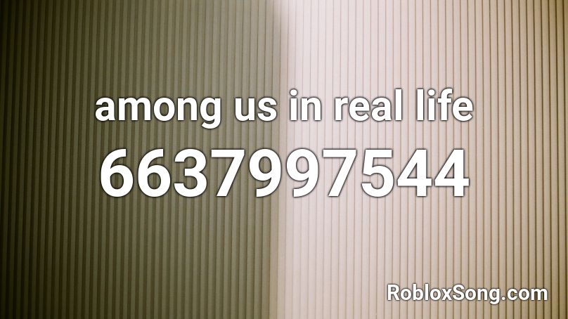 Among Us In Real Life Roblox Id Roblox Music Codes - what is life roblox id