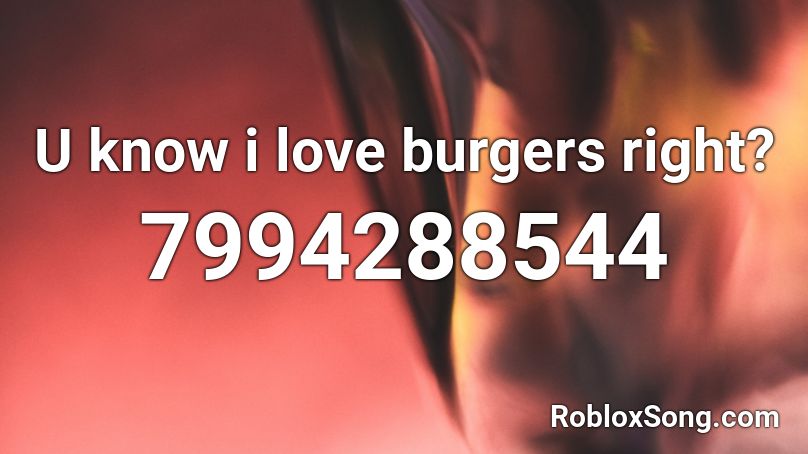 U know i love burgers right? Roblox ID