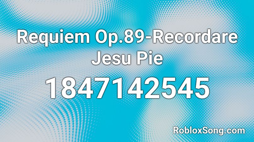 Requiem Op.89-Recordare Jesu Pie Roblox ID
