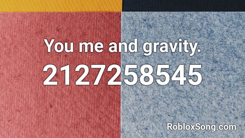 You me and gravity. Roblox ID