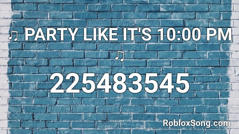 ♫ PARTY LIKE IT'S 10:00 PM ♫ Roblox ID