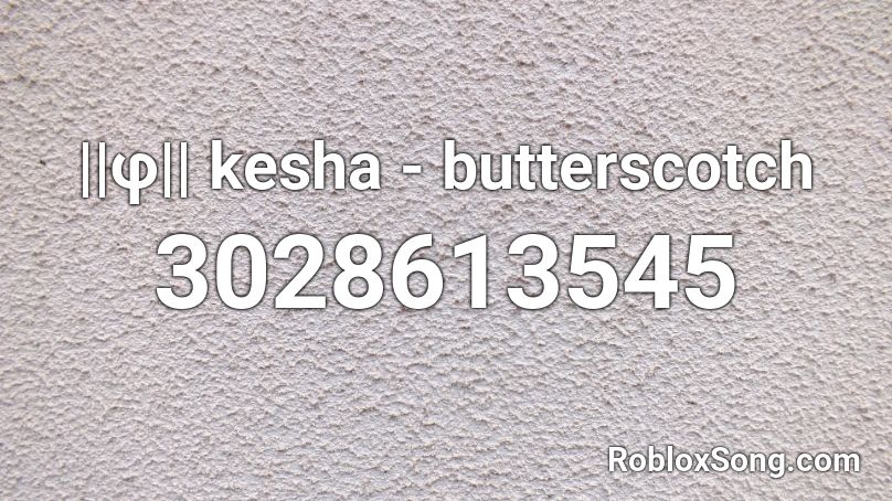 ||φ|| kesha - butterscotch Roblox ID