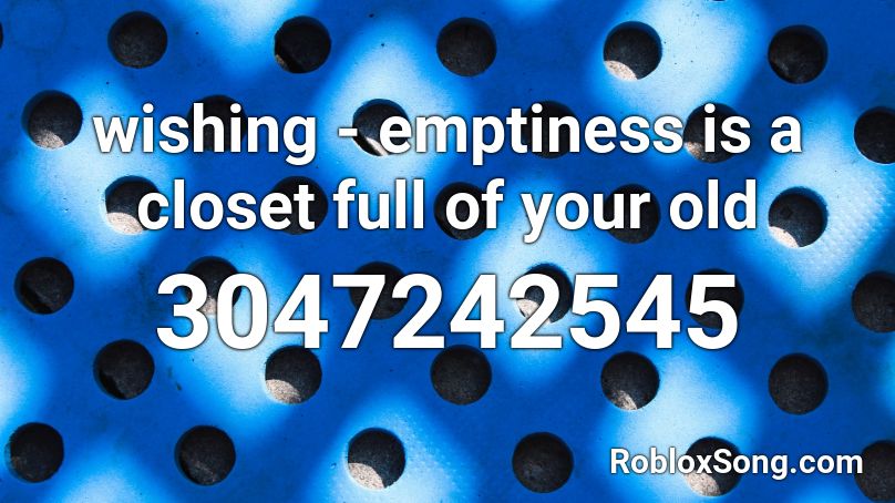 wishing - emptiness is a closet full of your old Roblox ID