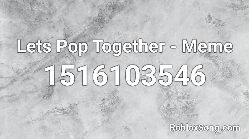 Lets Pop Together - Meme Roblox ID
