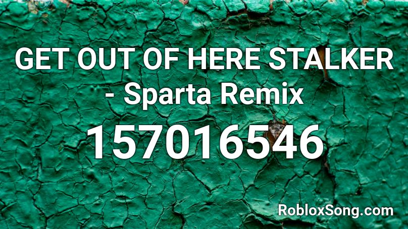 GET OUT OF HERE STALKER - Sparta Remix Roblox ID