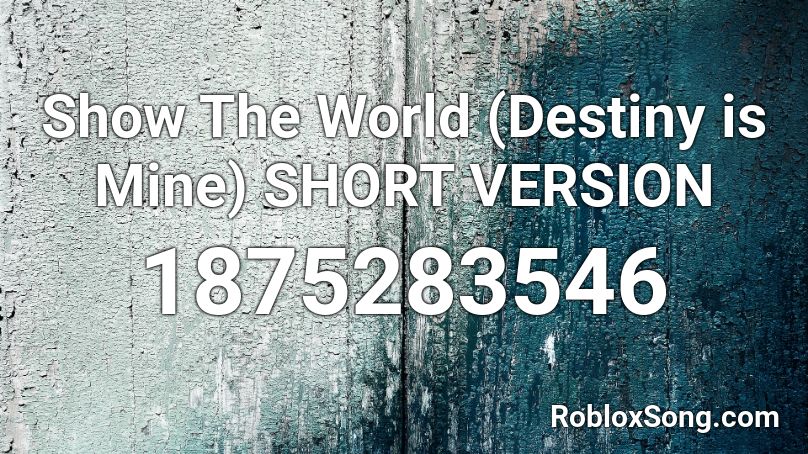 Show The World (Destiny is Mine) SHORT VERSION Roblox ID