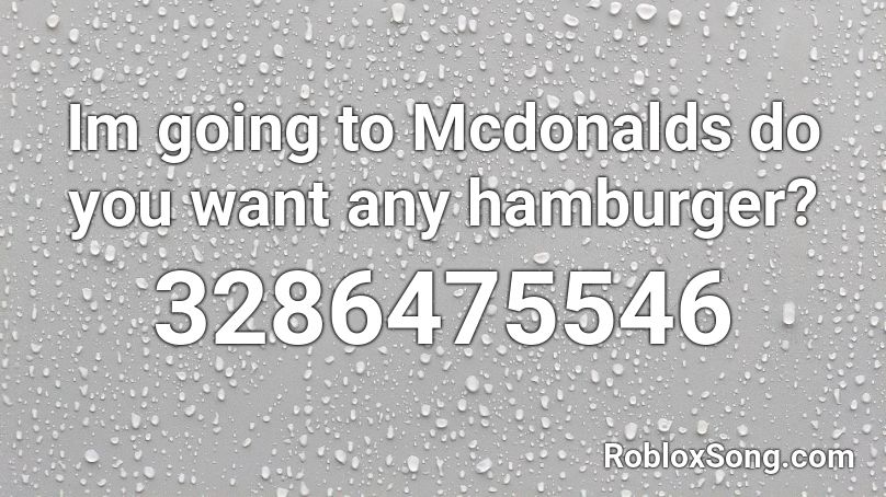 Im going to Mcdonalds do you want any hamburger? Roblox ID