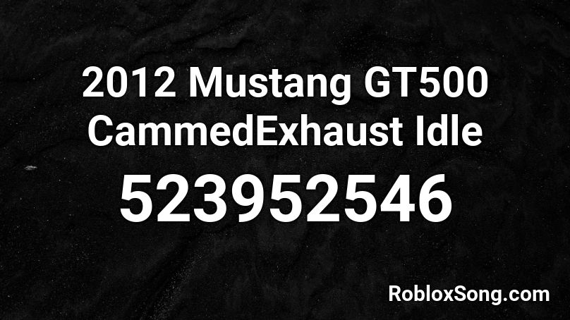 2012 Mustang GT500 CammedExhaust Idle Roblox ID