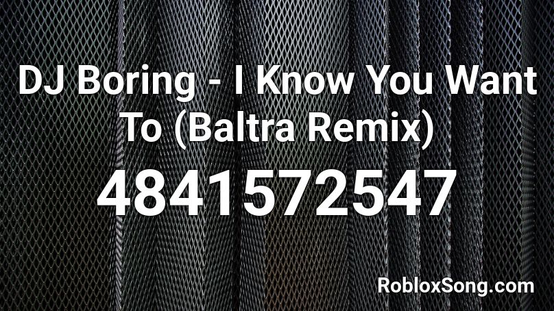 DJ Boring - I Know You Want To (Baltra Remix) Roblox ID