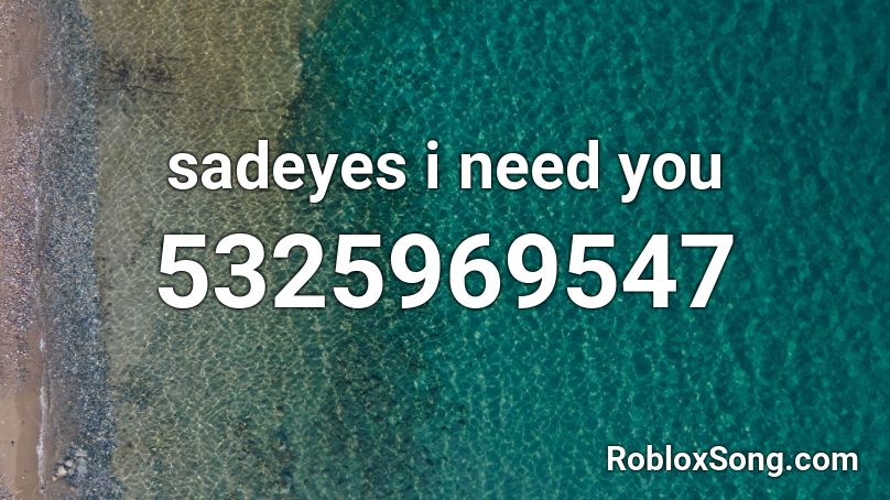 sadeyes i need you Roblox ID