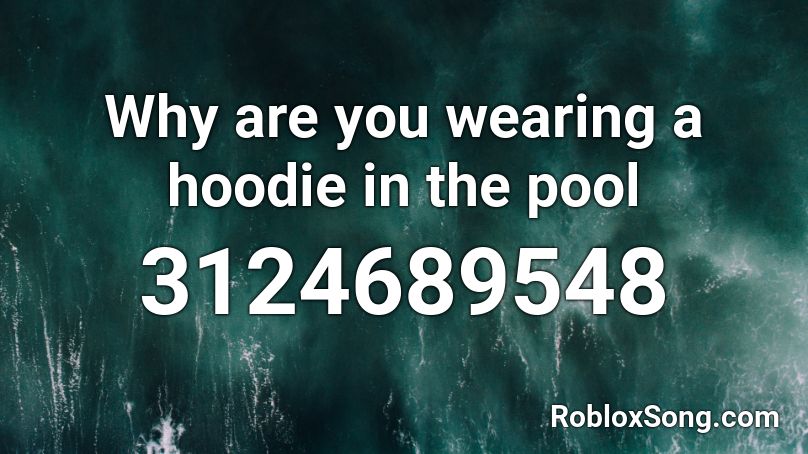 Why are you wearing a hoodie in the pool Roblox ID