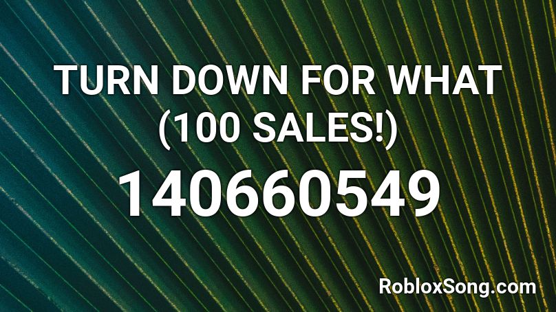 TURN DOWN FOR WHAT (100 SALES!) Roblox ID