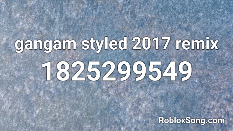 gangam styled 2017 remix Roblox ID