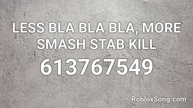 LESS BLA BLA BLA, MORE SMASH STAB KILL Roblox ID