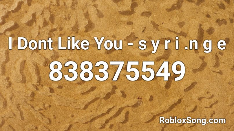 I Dont Like You - s y r i .n g e Roblox ID