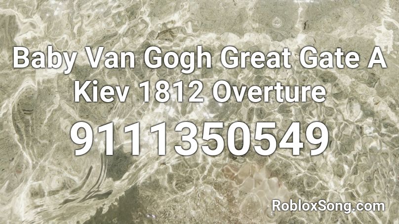 Baby Van Gogh Great Gate A Kiev 1812 Overture Roblox ID