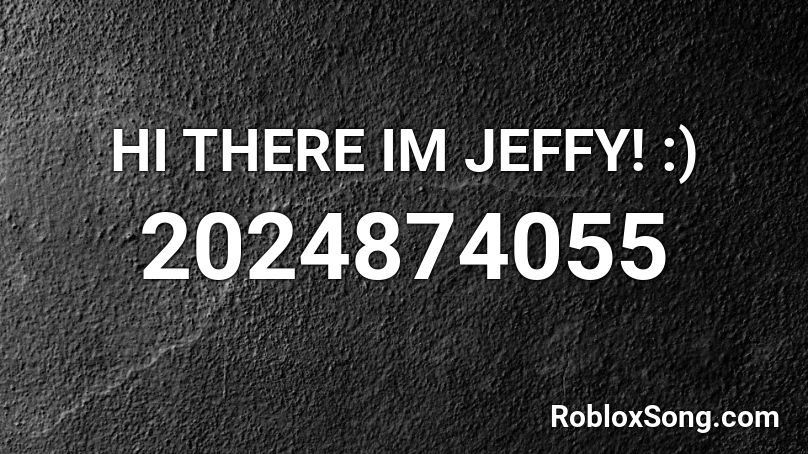 HI THERE IM JEFFY! :) Roblox ID
