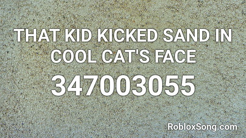 That Kid Kicked Sand In Cool Cat S Face Roblox Id Roblox Music Codes - roblox cat face