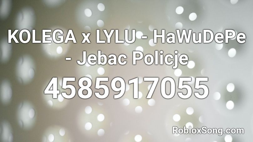 KOLEGA x LYLU - HaWuDePe - Jebac Policje Roblox ID