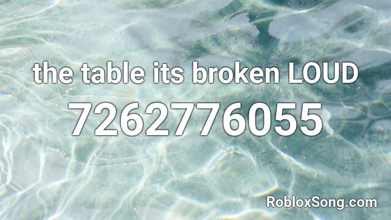 the table its broken LOUD Roblox ID