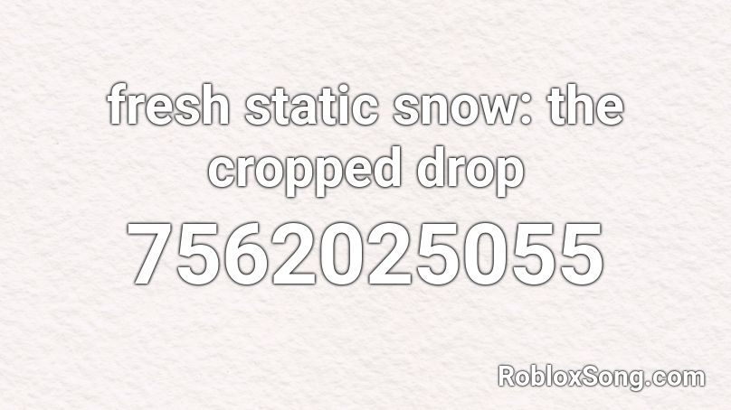 fresh static snow: the cropped drop Roblox ID