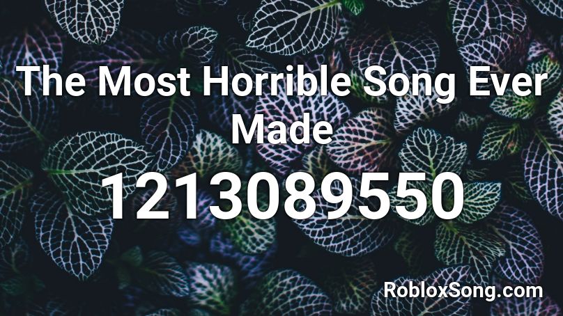 The Most Horrible Song Ever Made Roblox ID