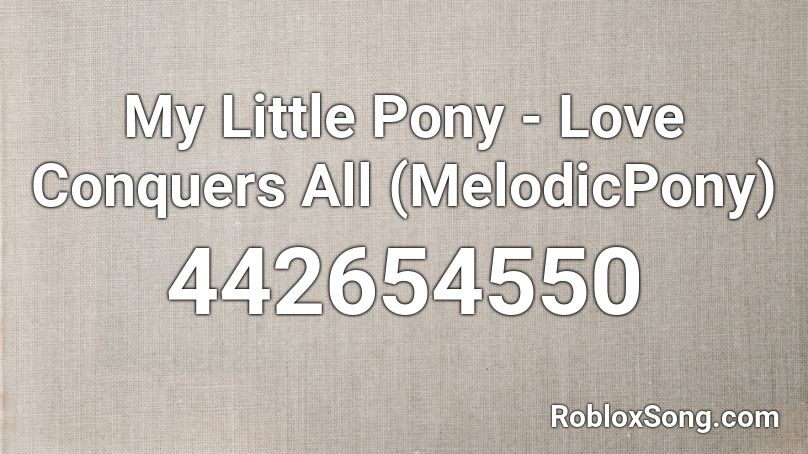 My Little Pony - Love Conquers All (MelodicPony) Roblox ID