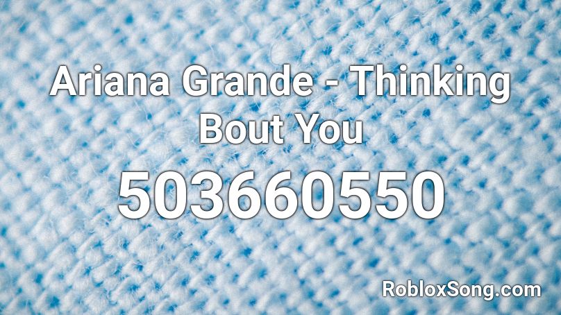 Ariana Grande - Thinking Bout You Roblox ID