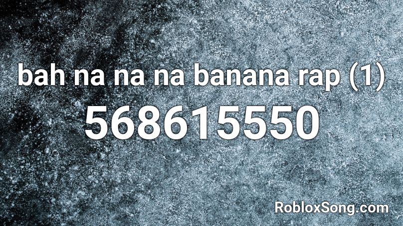 Bah Na Na Na Banana Rap 1 Roblox Id Roblox Music Codes - roblox music code for nana