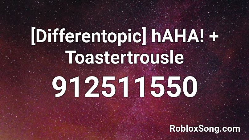 [Differentopic] hAHA! + Toastertrousle Roblox ID