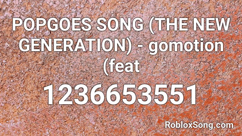 POPGOES SONG (THE NEW GENERATION) - gomotion (feat Roblox ID