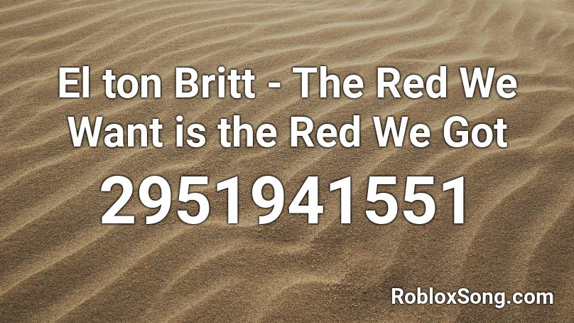 El ton Britt - The Red We Want is the Red We Got Roblox ID