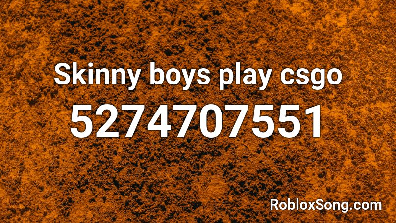 Skinny boys play csgo Roblox ID