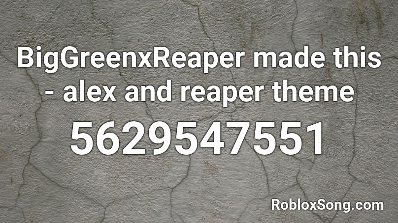 BigGreenxReaper made this - alex and reaper theme Roblox ID