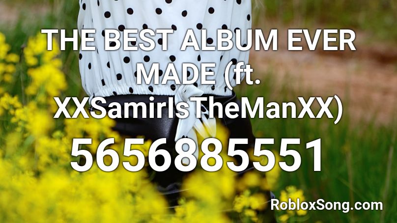 THE BEST ALBUM EVER MADE (ft. XXSamirIsTheManXX) Roblox ID