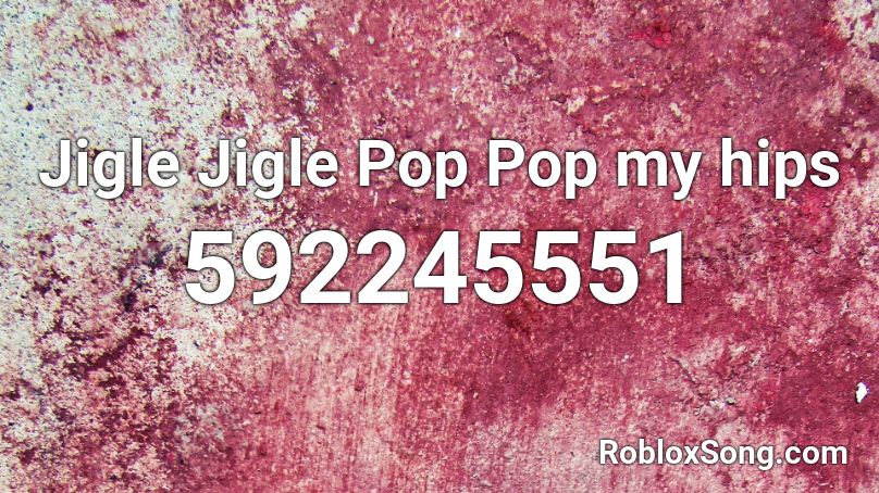 Jigle Jigle Pop Pop my hips Roblox ID