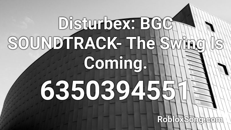 Disturbex: BGC SOUNDTRACK- The Swing Is Coming. Roblox ID