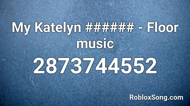 My Katelyn ###### - Floor music Roblox ID