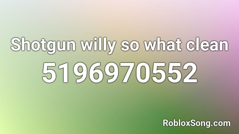 Shotgun willy so what clean Roblox ID