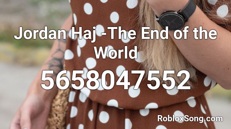  Jordan Haj -The End of the World Roblox ID