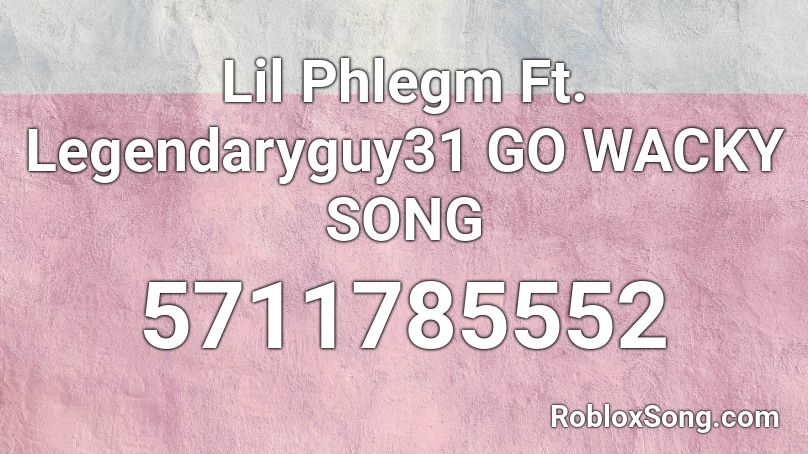 Lil Phlegm Ft. Legendaryguy31 GO WACKY SONG Roblox ID