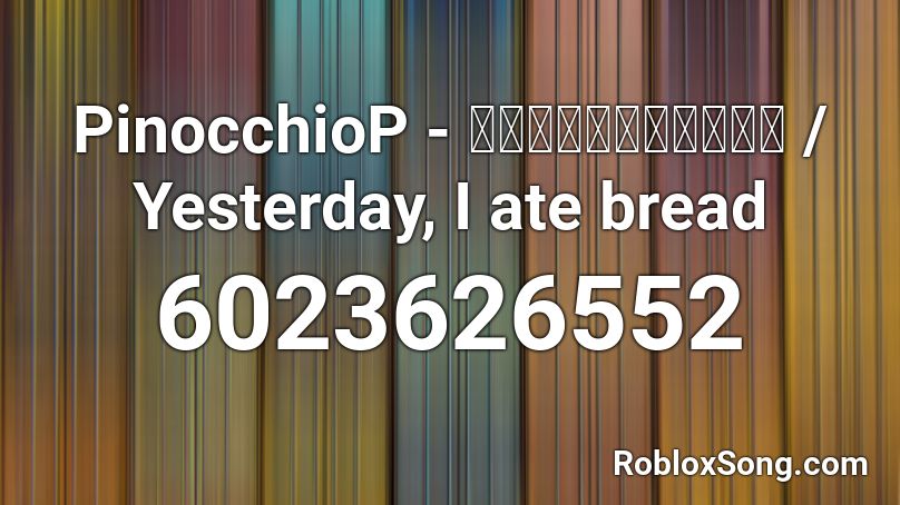 PinocchioP - 昨日、パンを食べました / Yesterday, I ate bread Roblox ID