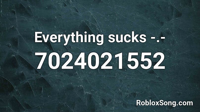 Everything sucks -.- Roblox ID