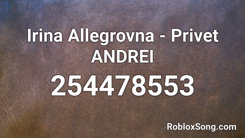 Irina Allegrovna - Privet ANDREI Roblox ID