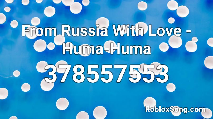 From Russia With Love - Huma-Huma Roblox ID