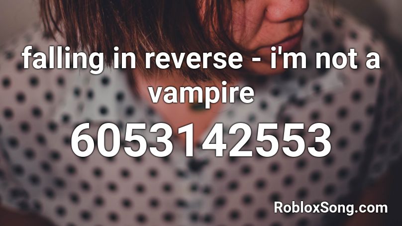 Falling In Reverse I M Not A Vampire Roblox Id Roblox Music Codes - roblox song id for campire