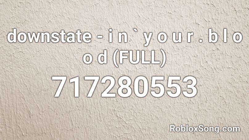 downstate - i n ` y o u r . b l o o d (FULL) Roblox ID